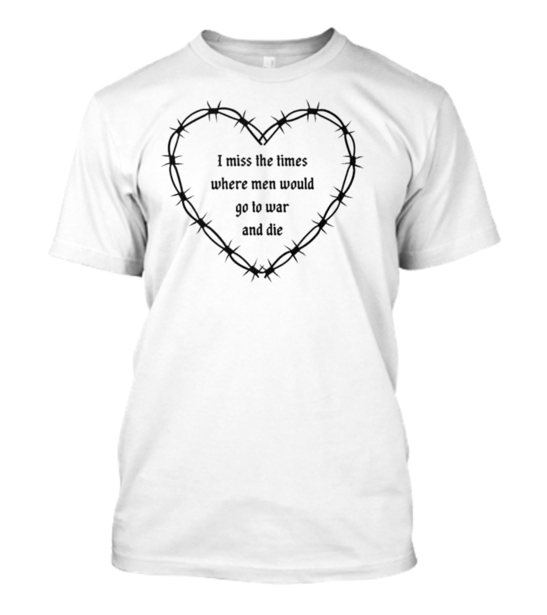 I Miss The Times Where Men Would Go To War And Die Within Barbed Wire Heart T-Shirt