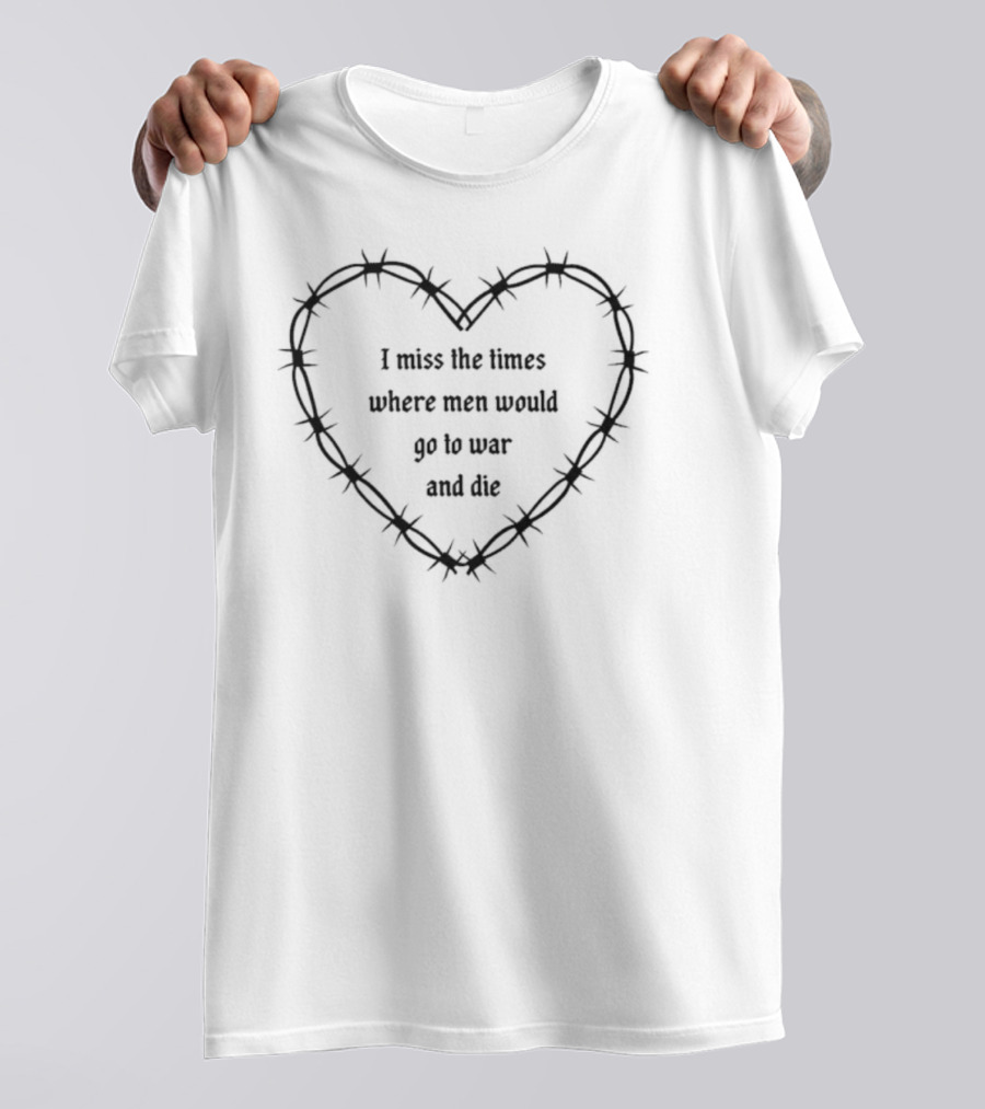 I Miss The Times Where Men Would Go To War And Die Within Barbed Wire Heart T-Shirt