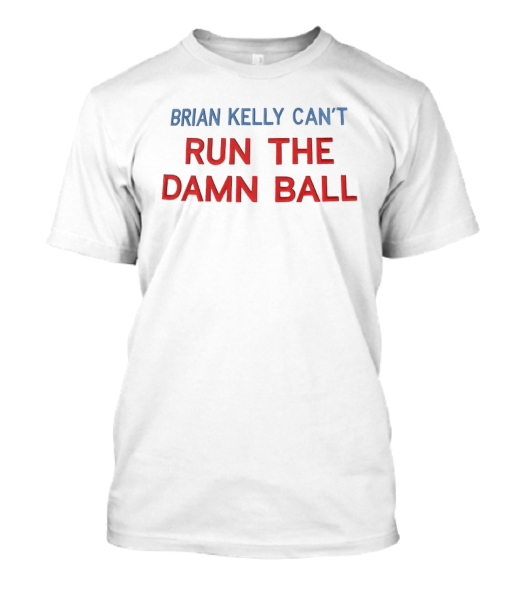 BRIAN KELLY CAN'T RUN THE DAMN BALL T-Shirt