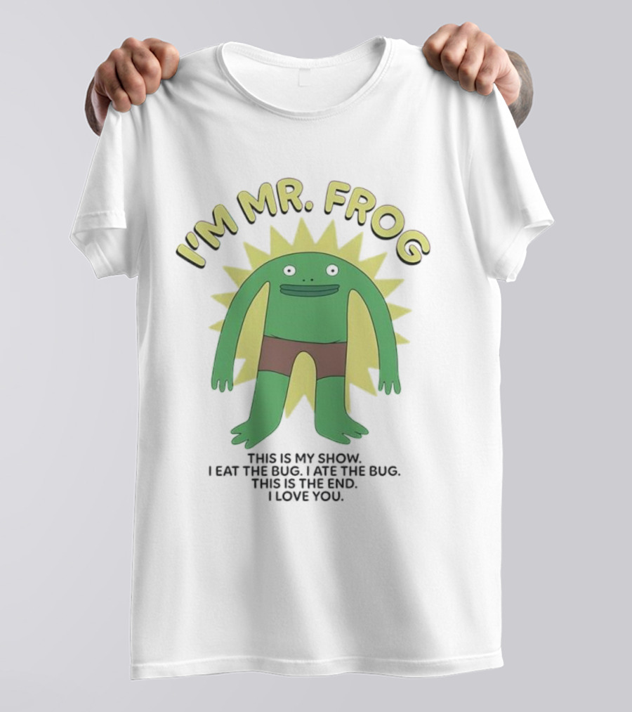 I'm Mr Frog This Is My Show I Eat The Bug I Ate The Bug This Is The End I Love You T-Shirt