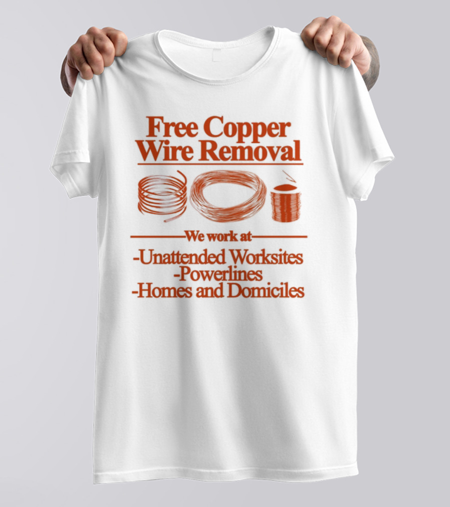 Free Copper Wire Removal Unattended Worksites Powerlines Homes Domiciles T-Shirt