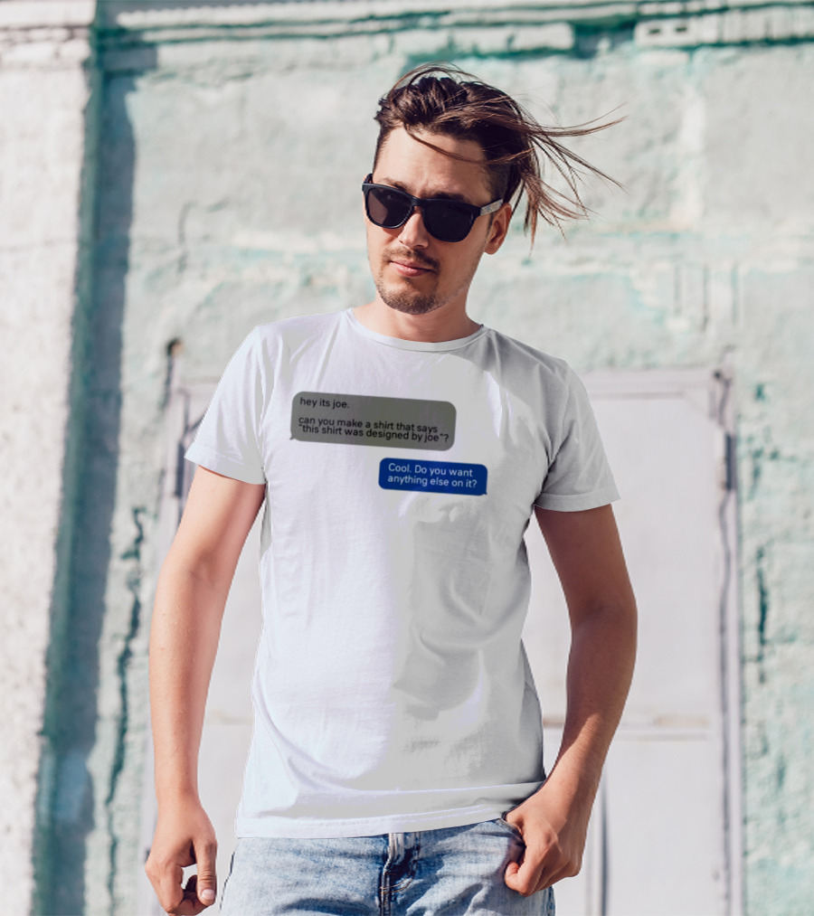 Hey Its Joe Can You Make A That Says This Was Designed By Joe Cool Do You Want Anything Else On It T-Shirt