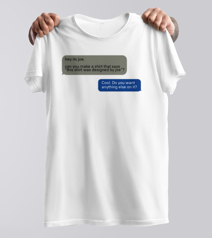 Hey Its Joe Can You Make A That Says This Was Designed By Joe Cool Do You Want Anything Else On It T-Shirt