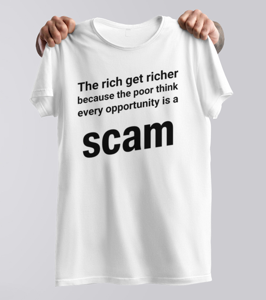 The Rich Get Richer The Poor Think Every Opportunity Is A Scam T-Shirt