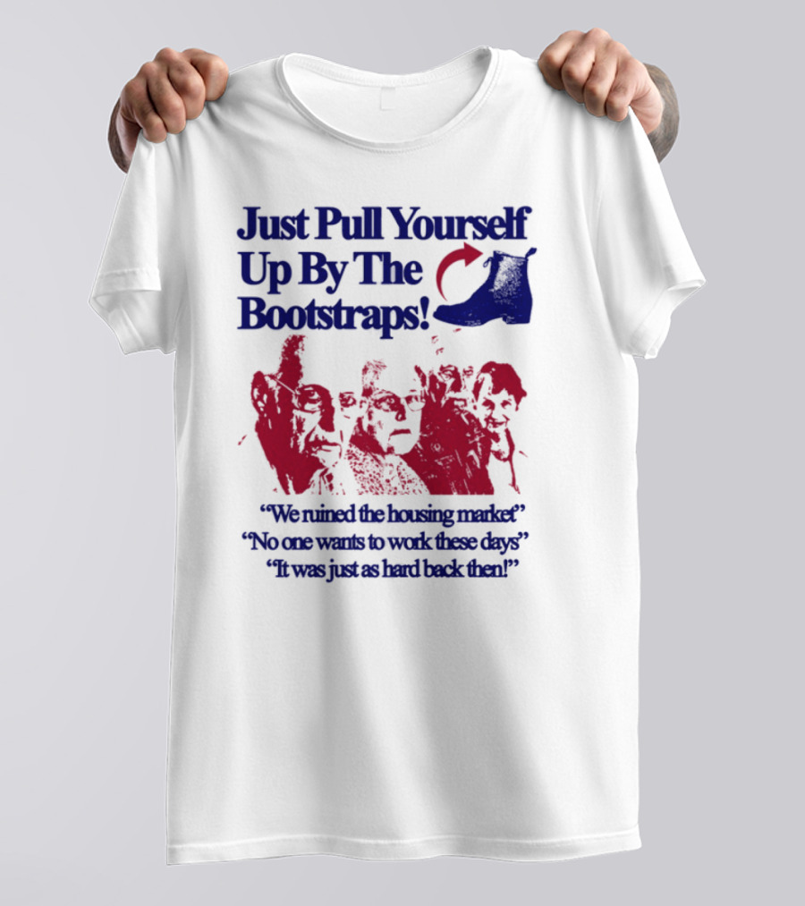 Just Pull Yourself Up By The Bootstraps We Turned It Into A Burning Wreck No One Wants To Work These Days It Was Just So Hard Back Then T-Shirt
