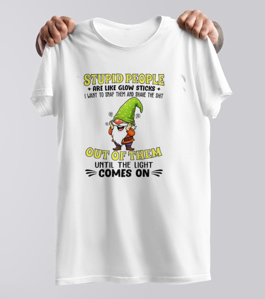 Stupid People Are Like Glow Sticks Gnome Humor T-Shirt