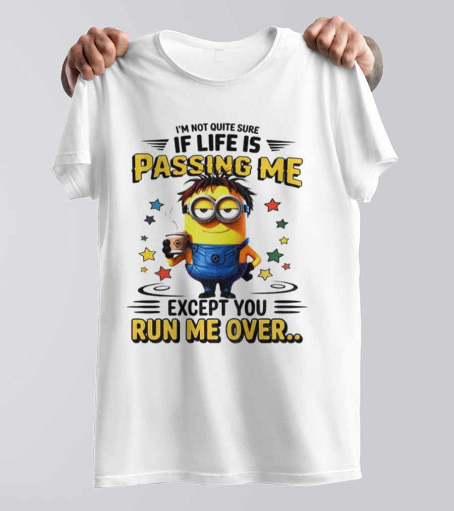 I'm Not Quite Sure If Life Is Passing Me Except You Run Me Over Minion T-Shirt
