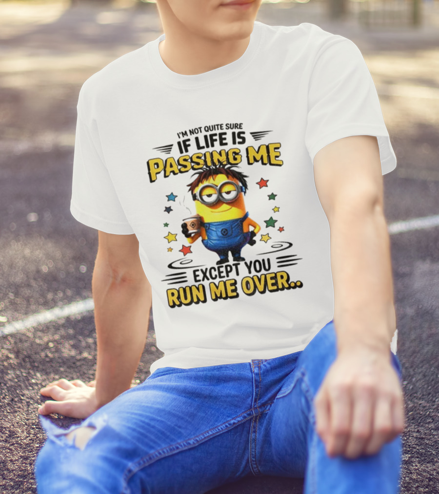I'm Not Quite Sure If Life Is Passing Me Except You Run Me Over Minion T-Shirt