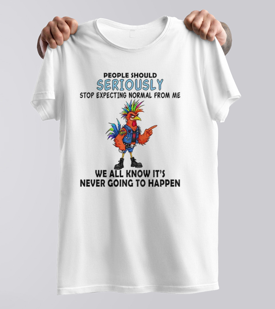 Chicken People Seriously Stop Expecting Normal From Me It's Never Going To Happen Colorful Rooster T-Shirt