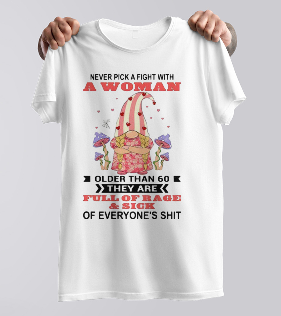 Never Pick A Fight With A Woman Older Than 60 Full Of Rage And Sick Of Everyone's Shit T-Shirt