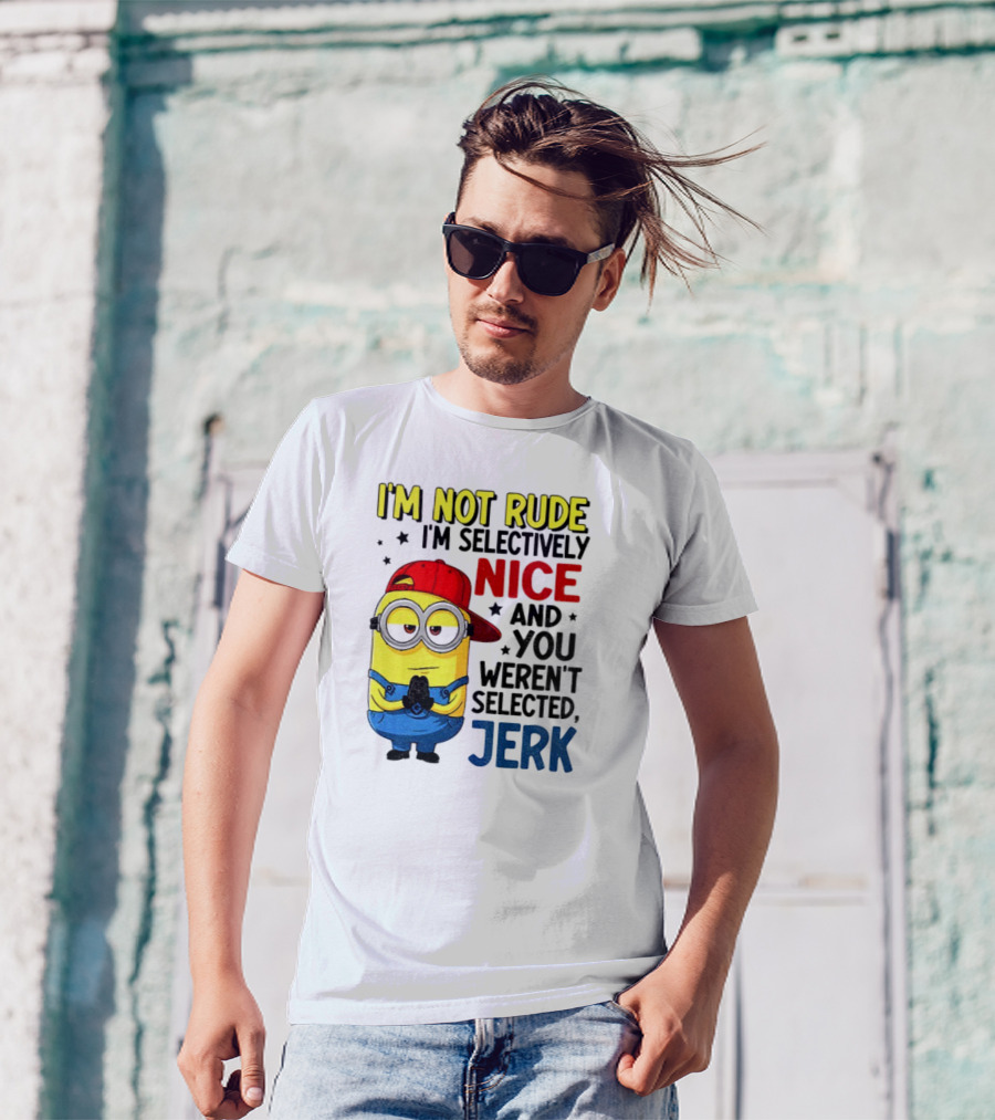 Minion I’m Not Rude I’m Nice You Weren’t Selected Jerk T-Shirt