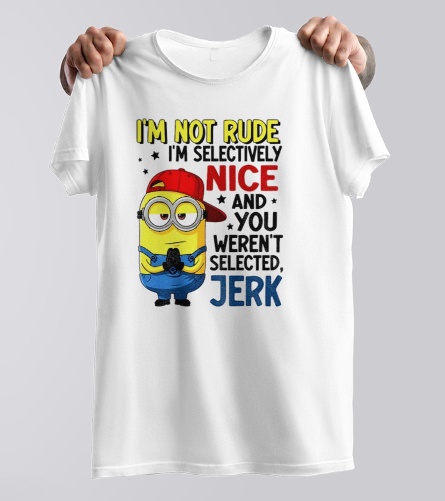 Minion I’m Not Rude I’m Nice You Weren’t Selected Jerk T-Shirt