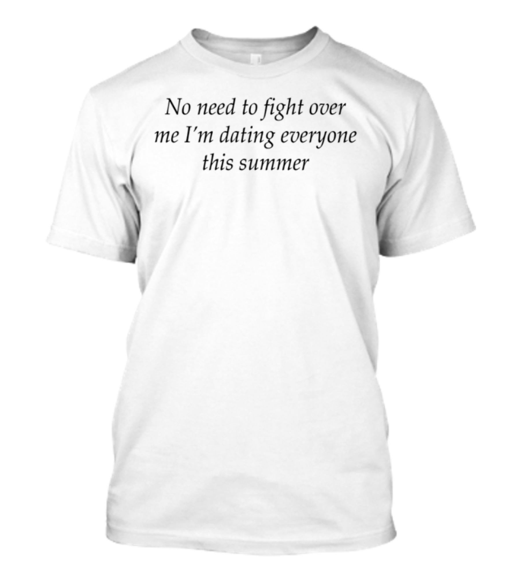 No Need To Fight Over Me I'm Dating Everyone This Summer T-Shirt