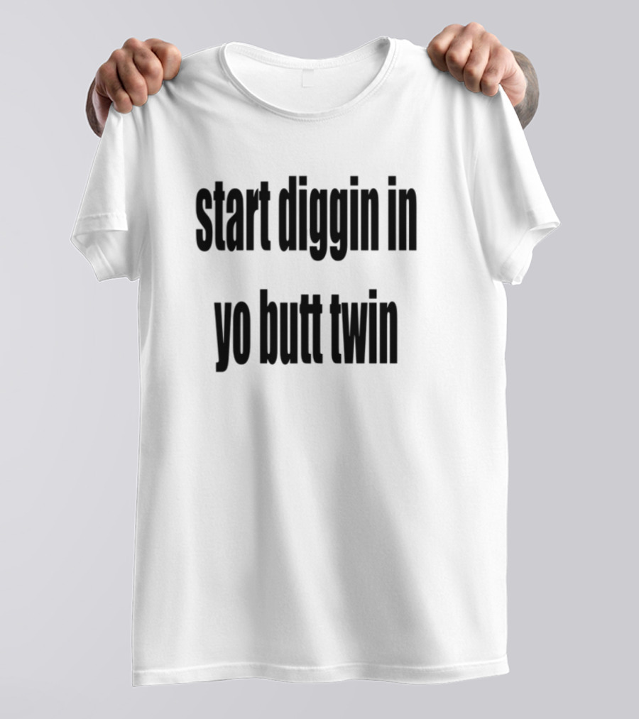 Start Diggin In Yo Butt Twin Text Style T-Shirt