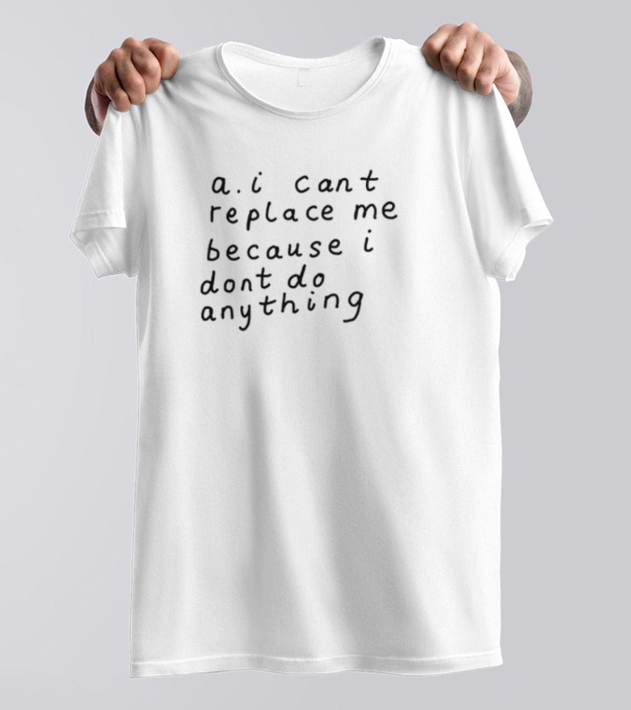 AI Can't Replace Me Because I Don't Do Anything Humorous Statement T-Shirt