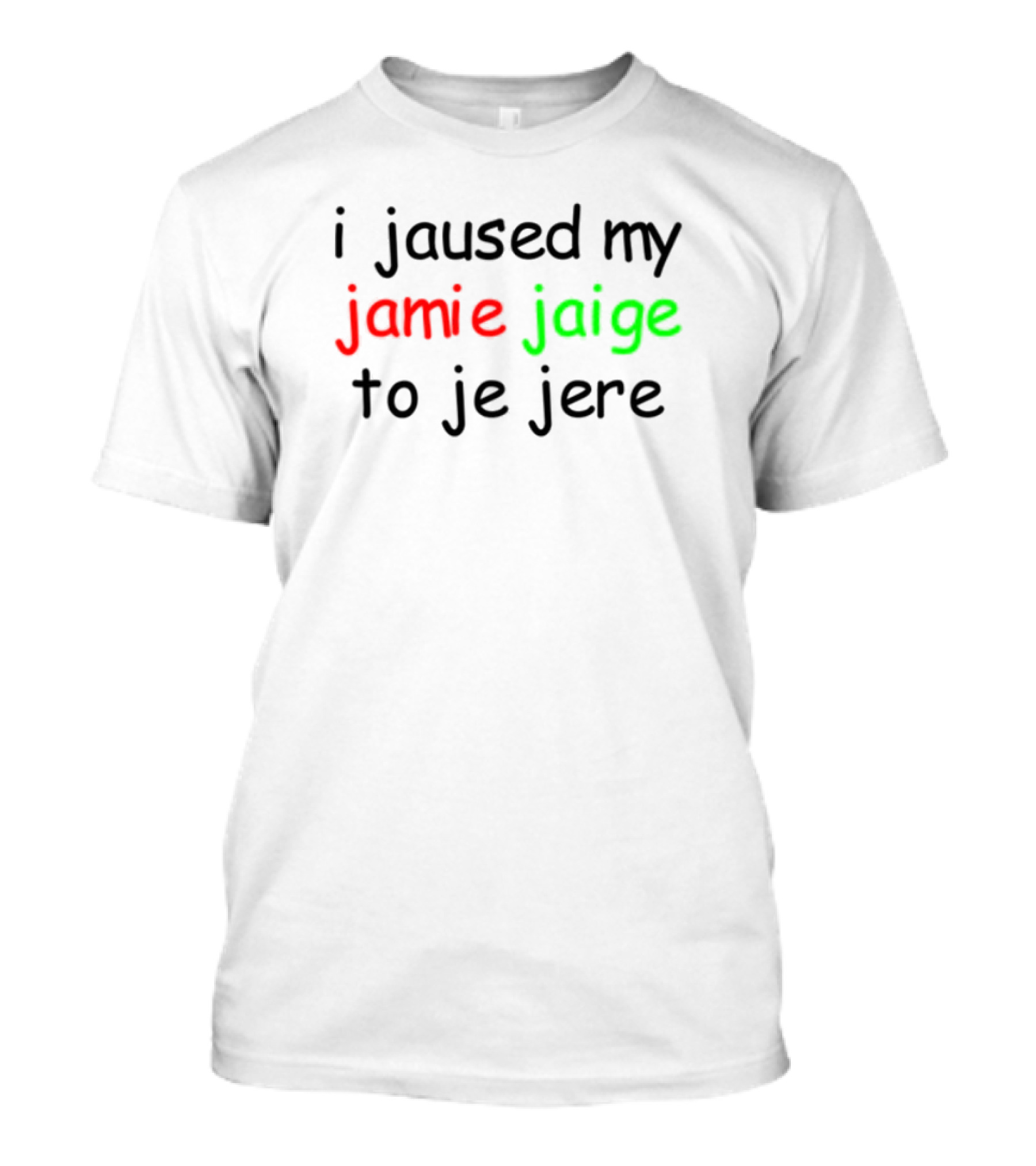 I Jaused My Jamie Jaige To Je Jere Red And Green Text T-Shirt