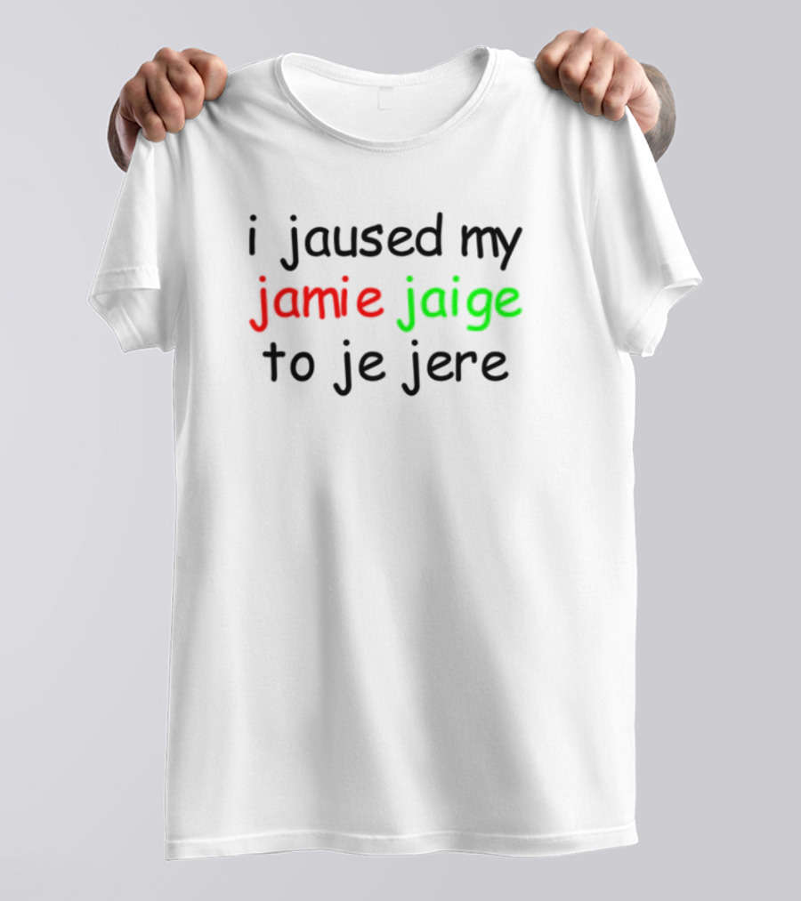 I Jaused My Jamie Jaige To Je Jere Red And Green Text T-Shirt