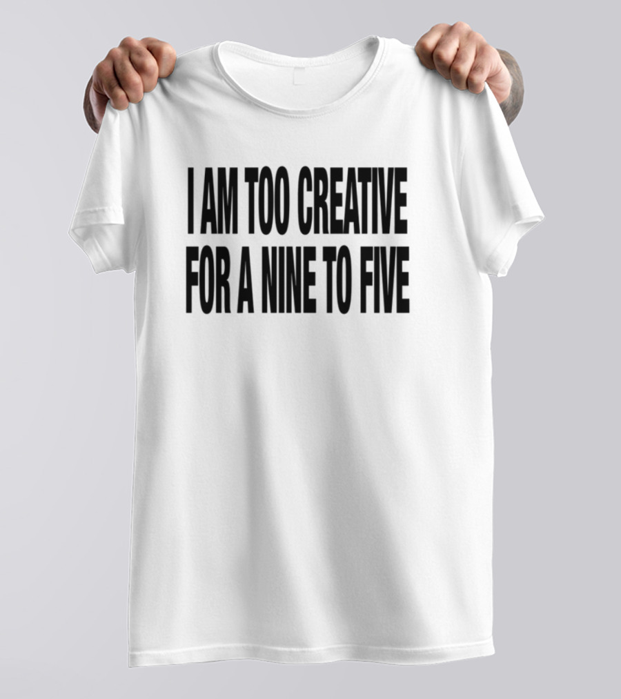 I Am Too Creative For A Nine To Five 333 Daily Quotes T-Shirt