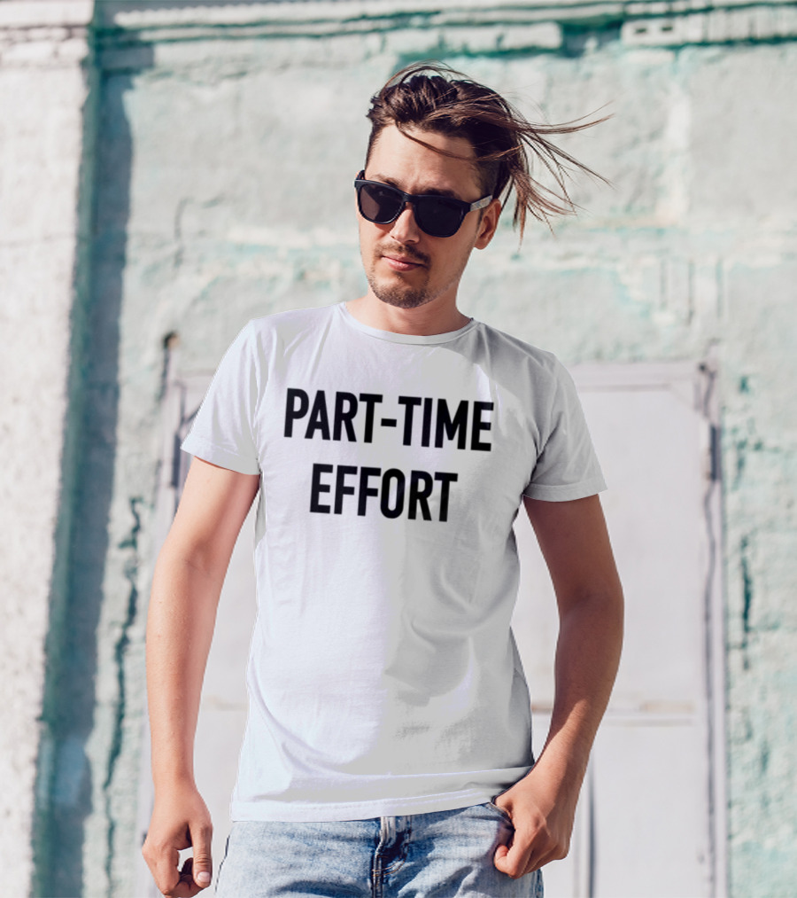 Part-Time Effort Full Time Problem Text-Based Humor T-Shirt