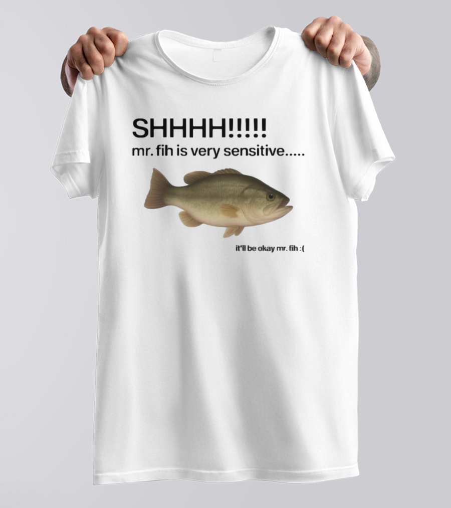 SHHHH Mr. Fih Is Very Sensitive It'll Be Okay Mr. Fih T-Shirt