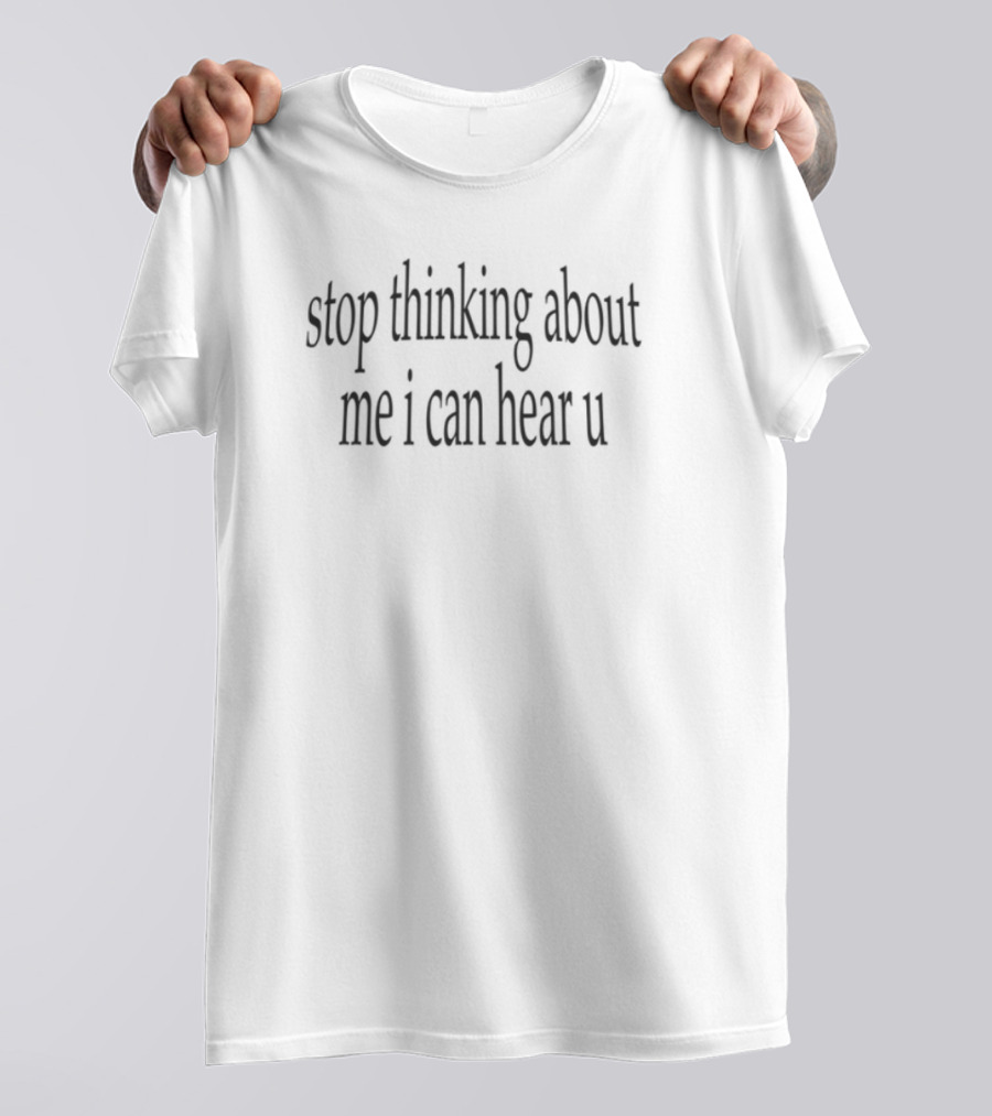 Stop Thinking About Me I Can Hear U Funny Sarcastic Quote T-Shirt