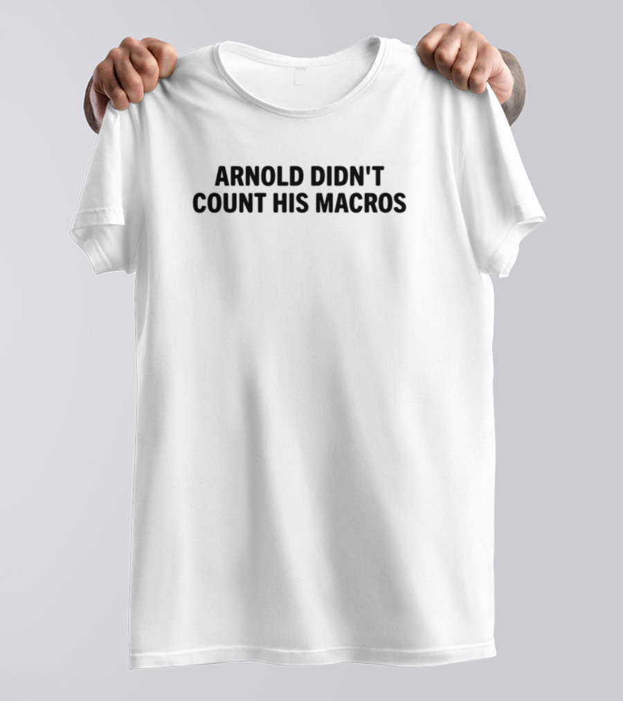 Arnold Didn't Count His Macros Gym Humor Fitness Motivation T-Shirt