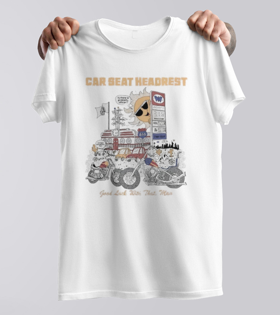 Car Seat Headrest Good Luck With That Sun Man Is There A Problem Officer Motors T-Shirt