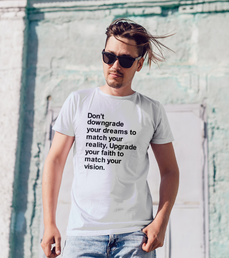Don't Downgrade Your Dreams Upgrade Your Reality To Match Your Vision T-Shirt