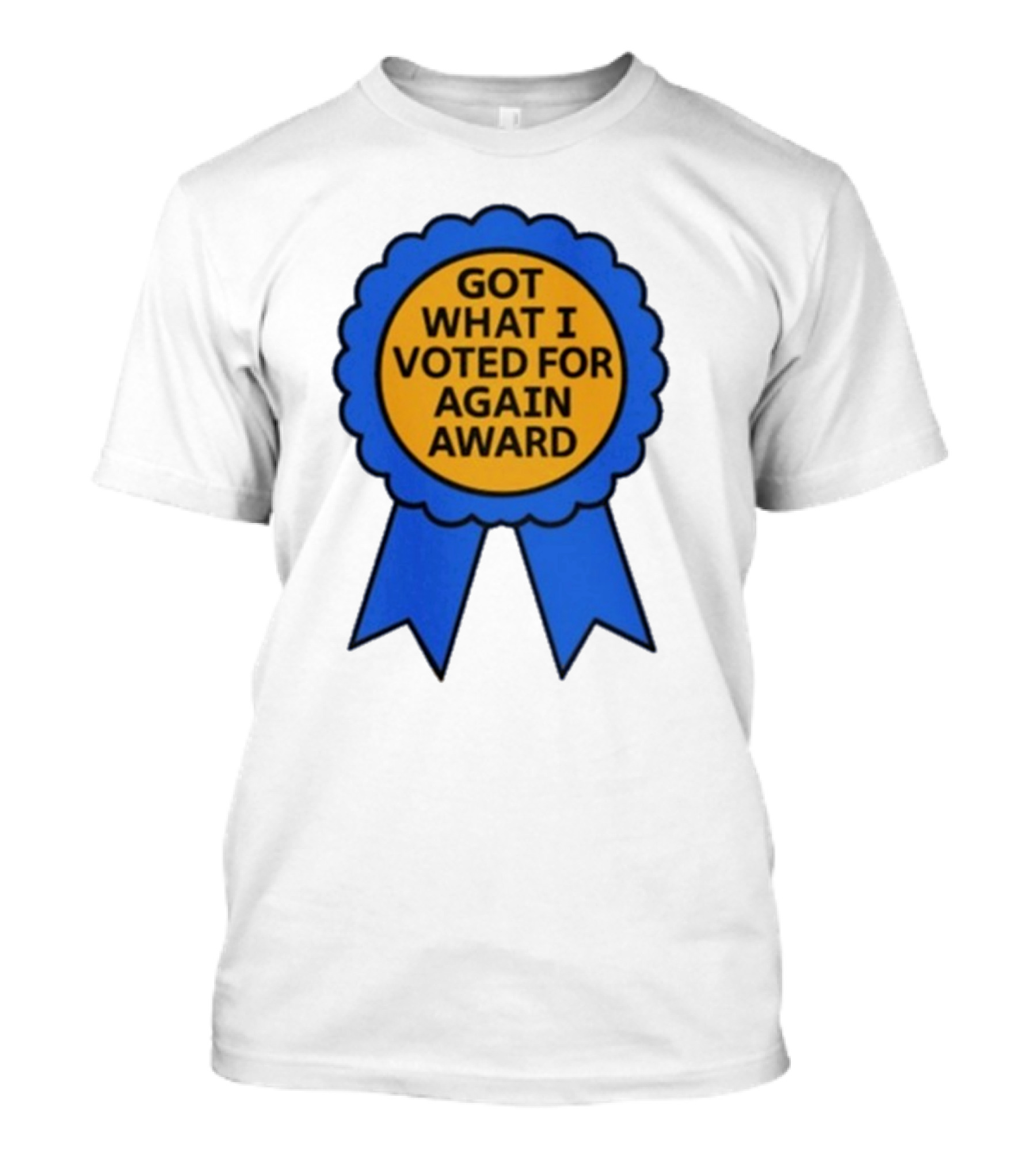 Got What I Voted For Again Award Blue Ribbon T-Shirt