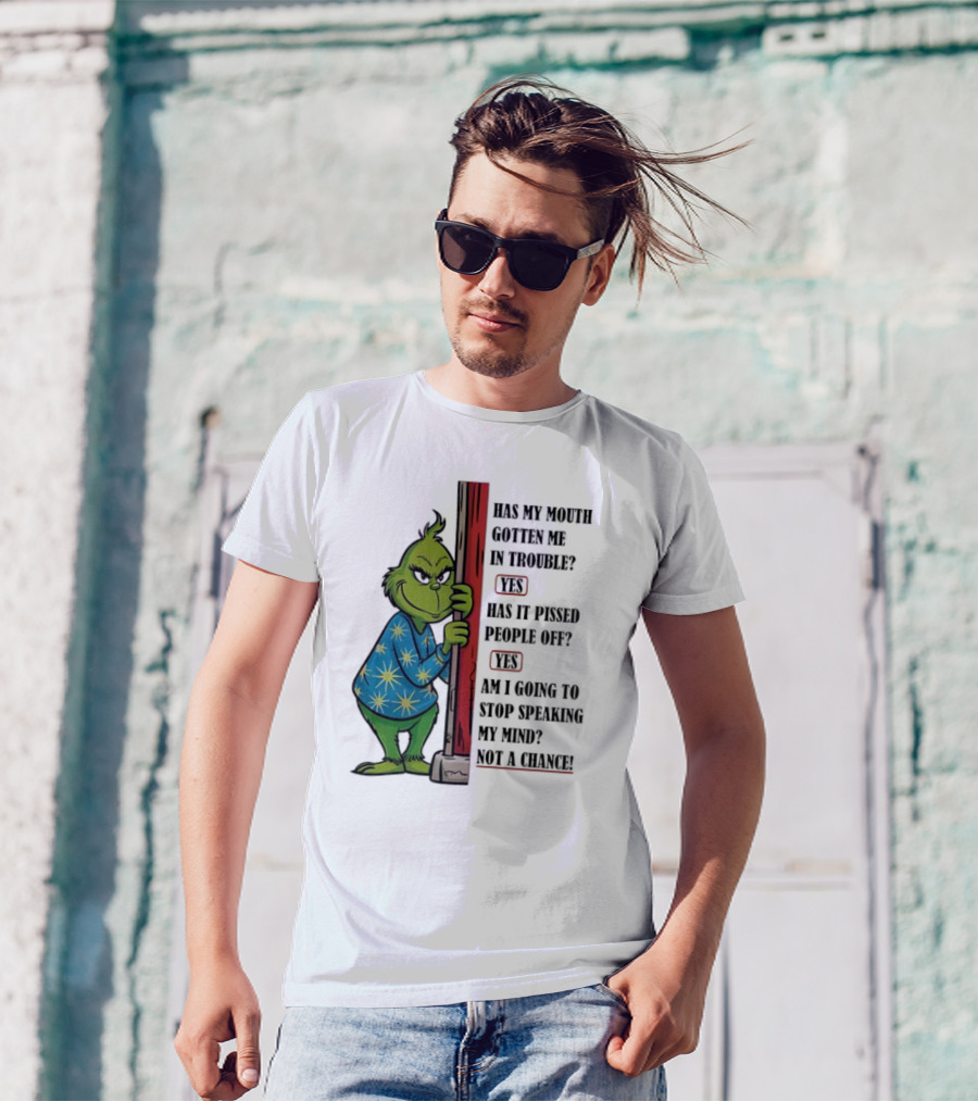 Grinch Has My Mouth Gotten Me In Trouble Has It Pissed People Off Am I Going To Stop Speaking My Mind T-Shirt