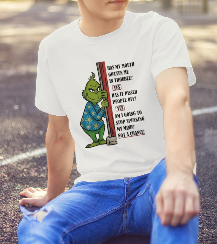 Grinch Has My Mouth Gotten Me In Trouble Has It Pissed People Off Am I Going To Stop Speaking My Mind T-Shirt