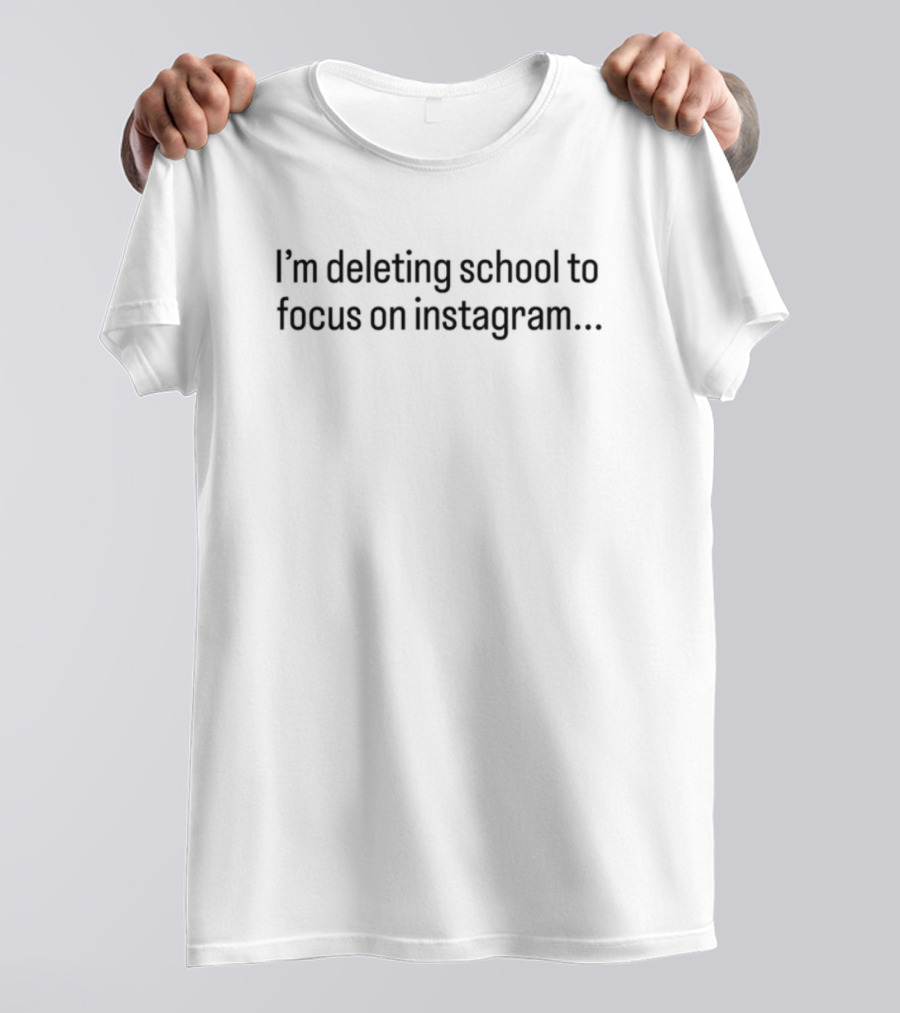 I'm Deleting School To Focus On Instagram T-Shirt
