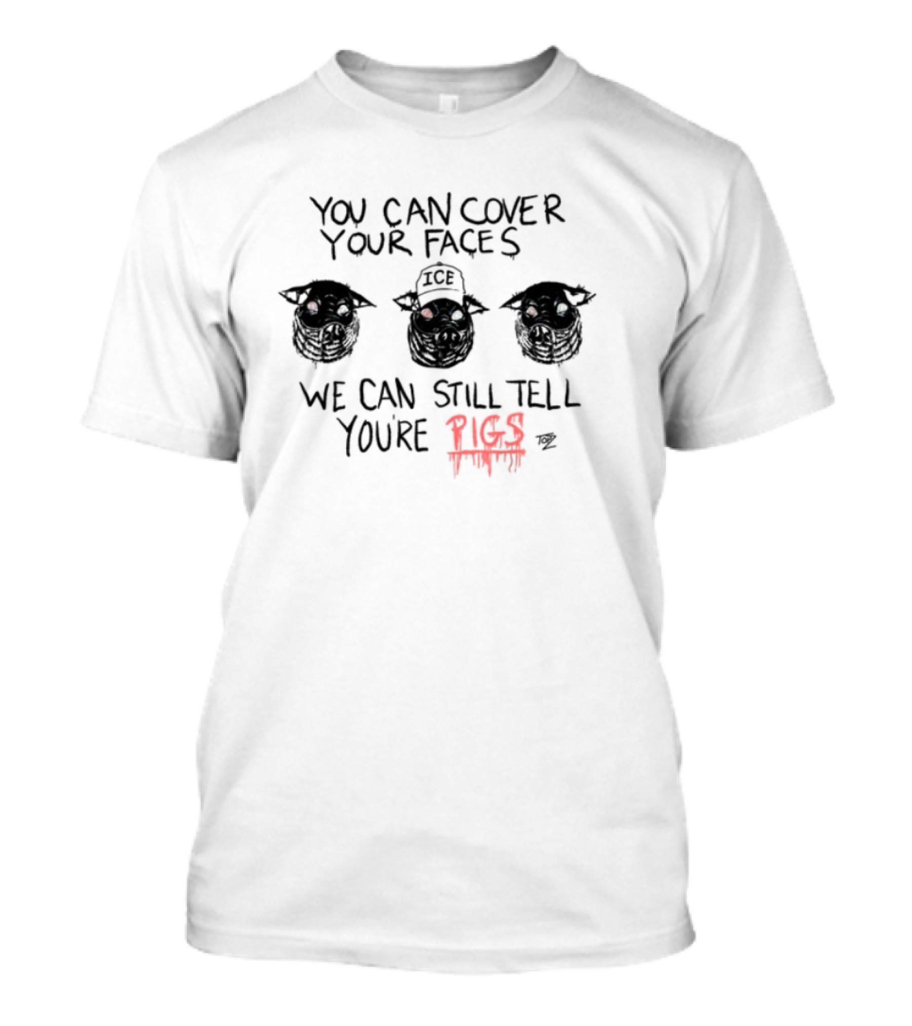 You Can Cover Your Faces We Can Still Tell You're Pigs Limited Edition T-Shirt