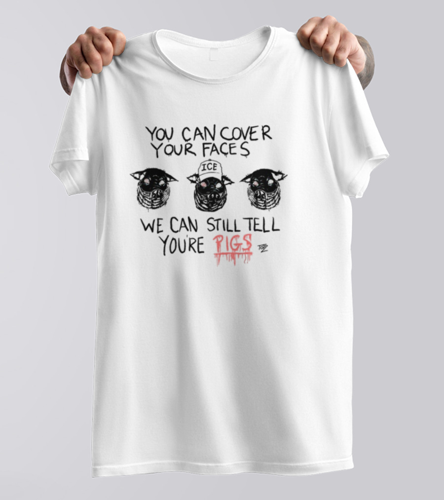 You Can Cover Your Faces We Can Still Tell You're Pigs Limited Edition T-Shirt