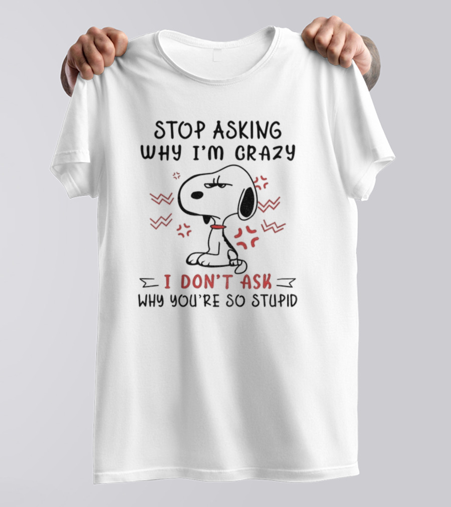 Stop Asking Why I'm Crazy I Don't Ask Why You're So Stupid Snoopy T-Shirt