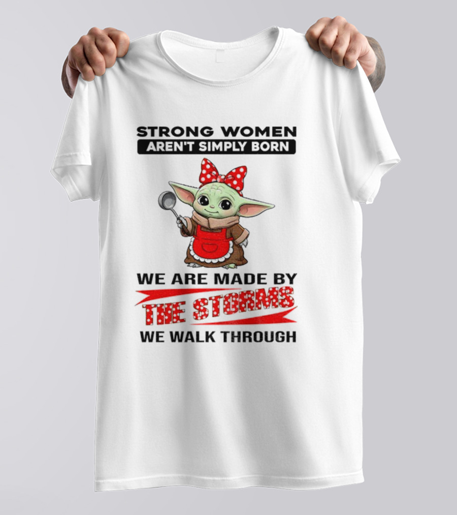 Cute Baby Yoda Strong Women Aren't Simply Born We Are Made By The Storms We Walk Through T-Shirt