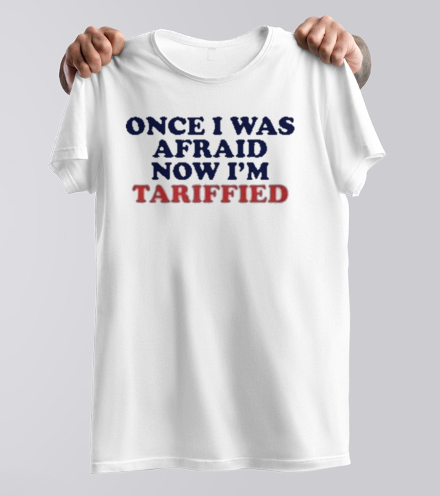 Once I Was Afraid Now I'm Tariffied Text Only T-Shirt