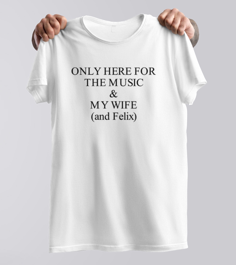 Only Here For The Music My Wife And Felix T-Shirt