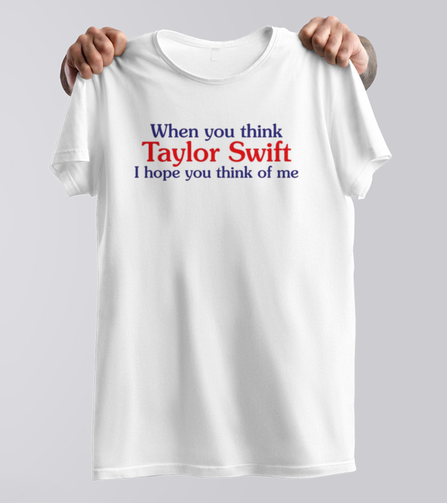 When You Think Taylor Swift I Hope You Think Of Me Fan Favorite Phrase T-Shirt