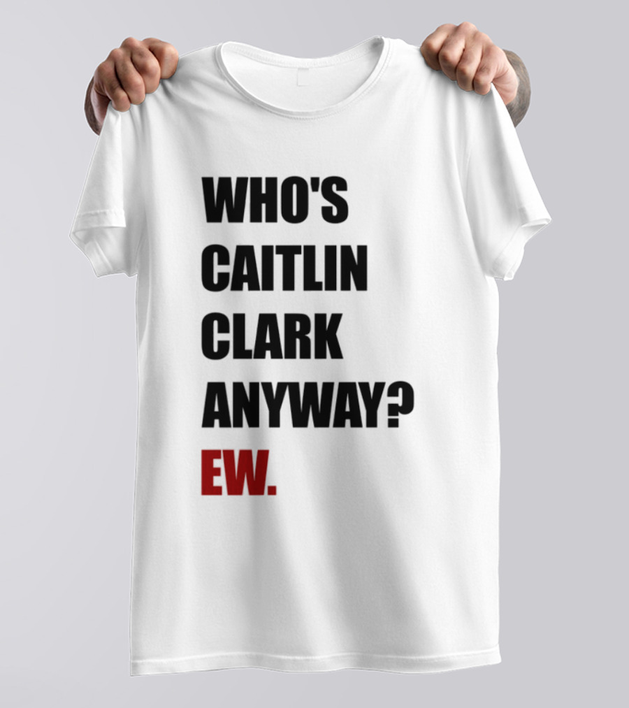 Who_s Caitlin Clark Anyway Ew Bold Statement T-Shirt