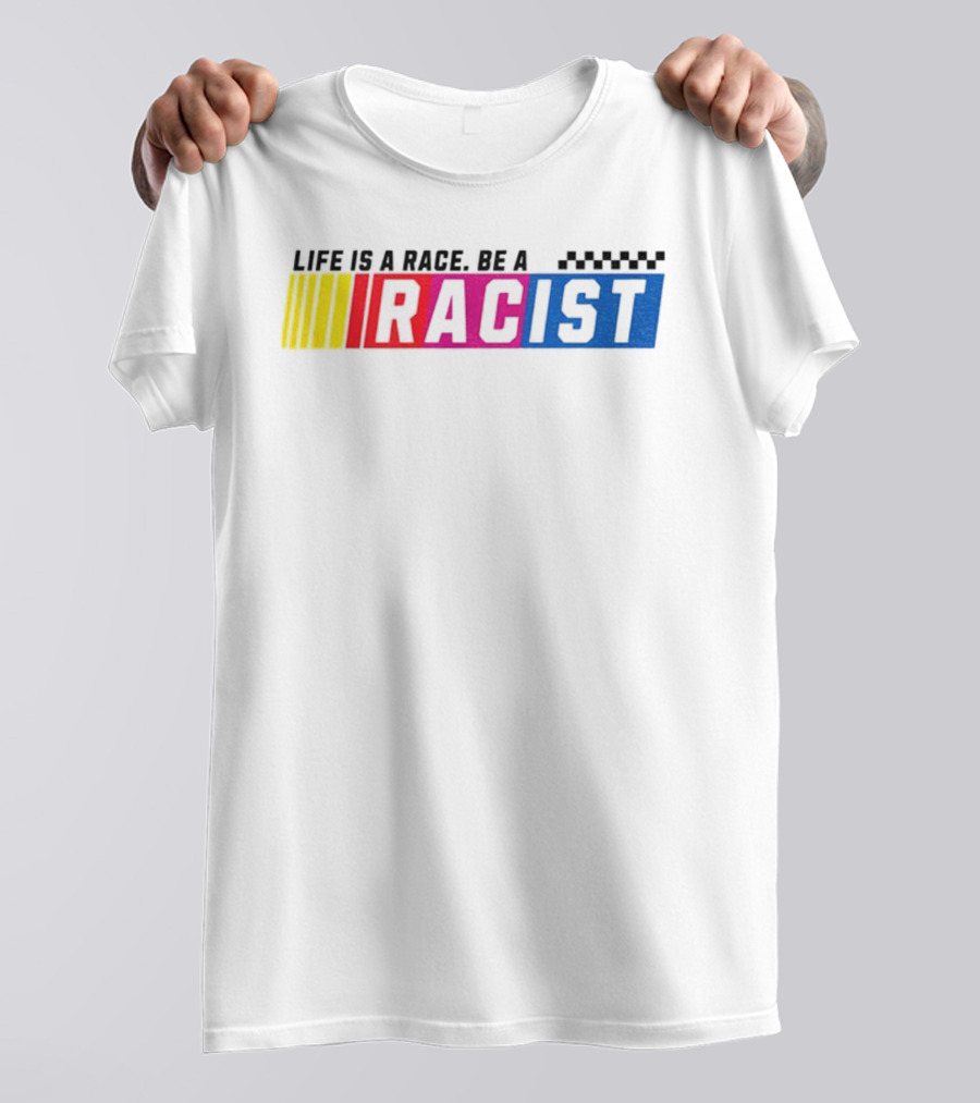 Life Is A Race Be A Racist Racing Colors T-Shirt