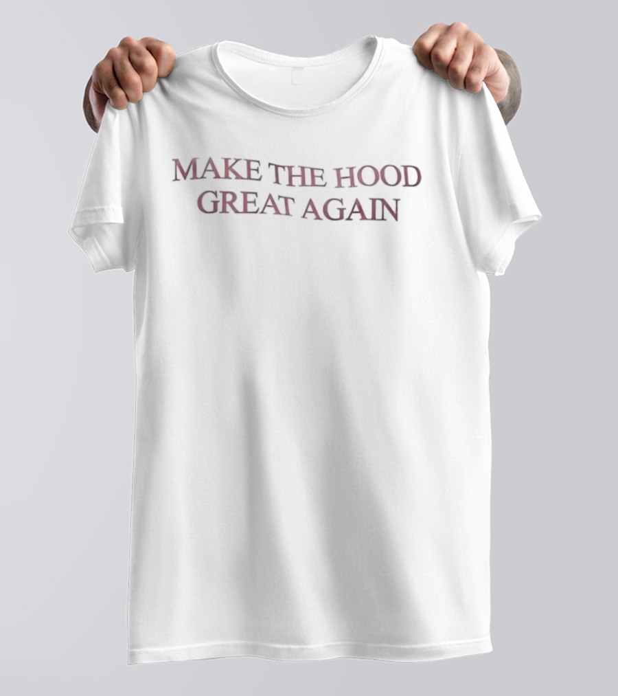 Make The Hood Great Again T-Shirt