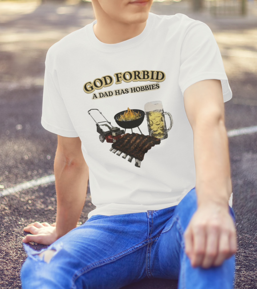 God Forbid A Dad Has Hobbies BBQ Ribs Beer Mower Grill T-Shirt