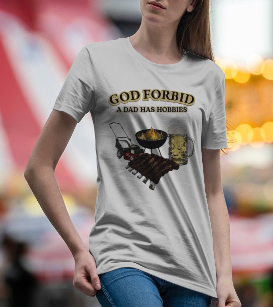 God Forbid A Dad Has Hobbies BBQ Ribs Beer Mower Grill T-Shirt