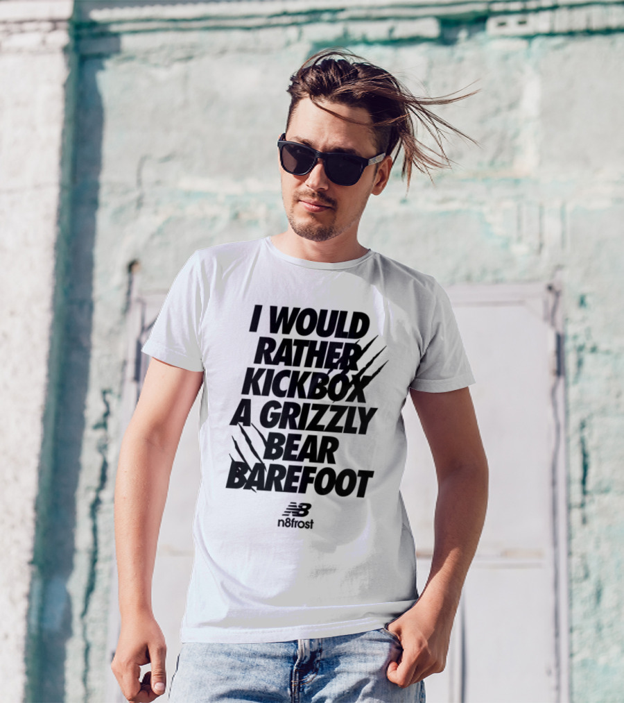 I Would Rather Kickbox A Grizzly Bear Barefoot N9frost T-Shirt