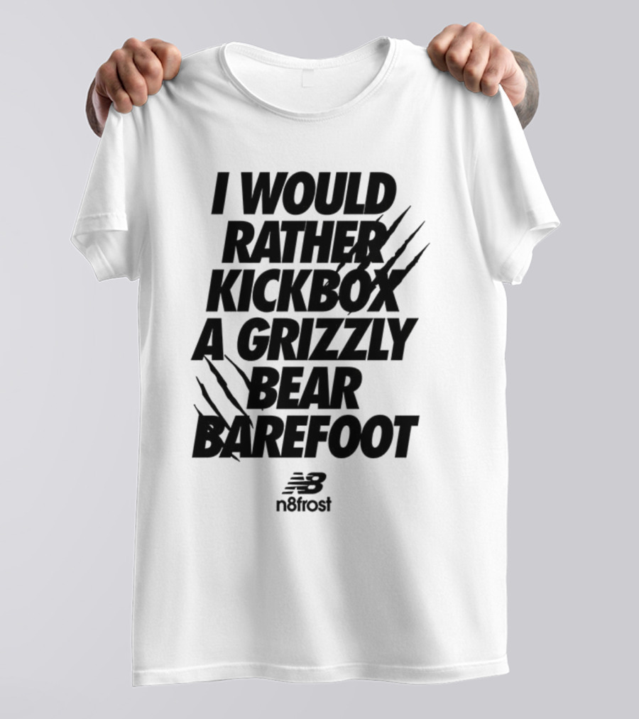 I Would Rather Kickbox A Grizzly Bear Barefoot N9frost T-Shirt