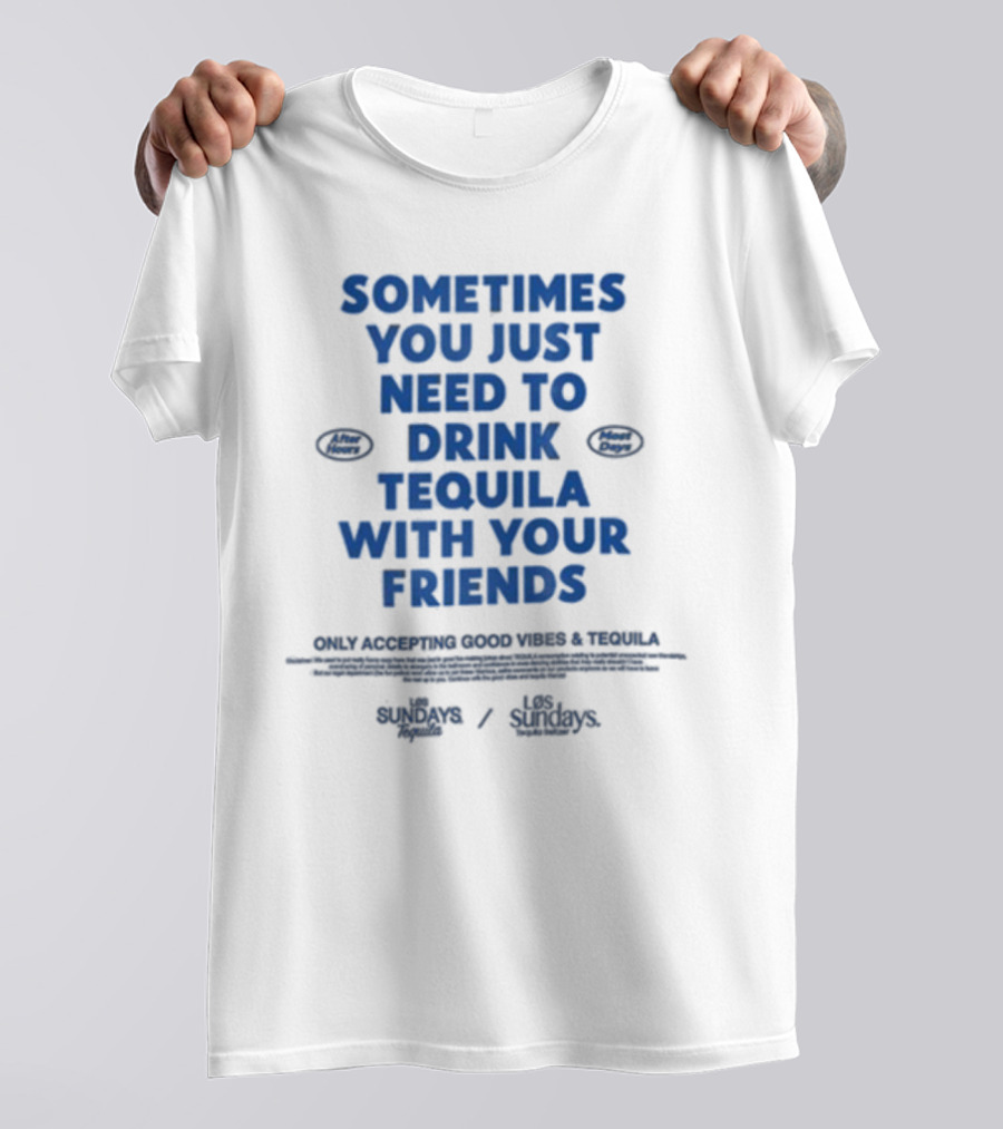 Sometimes You Just Need To Drink Tequila With Your Friends Only Accepting Good Vibes Los Sundays T-Shirt