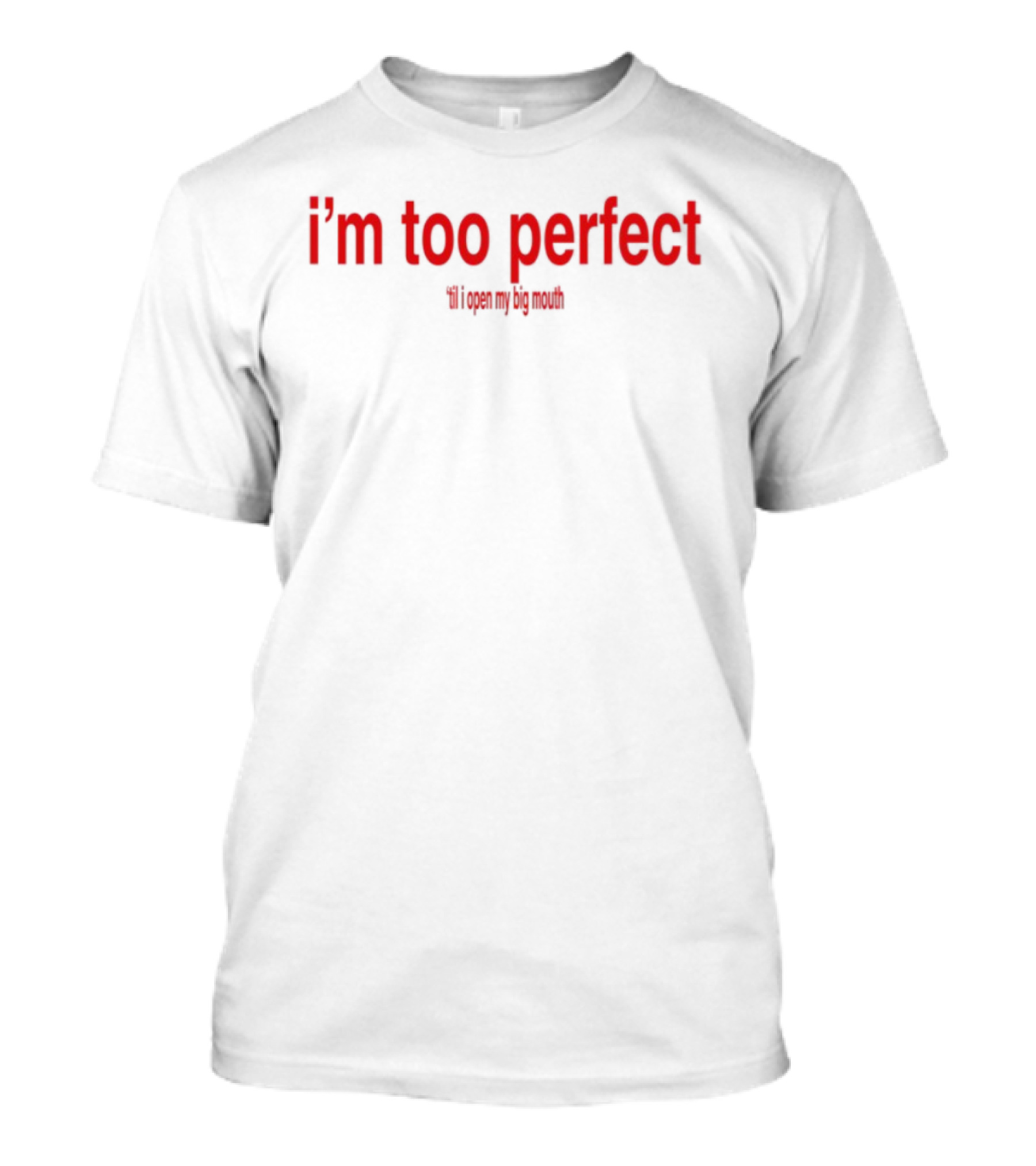 I'm Too Perfect Til I Open My Big Mouth T-Shirt
