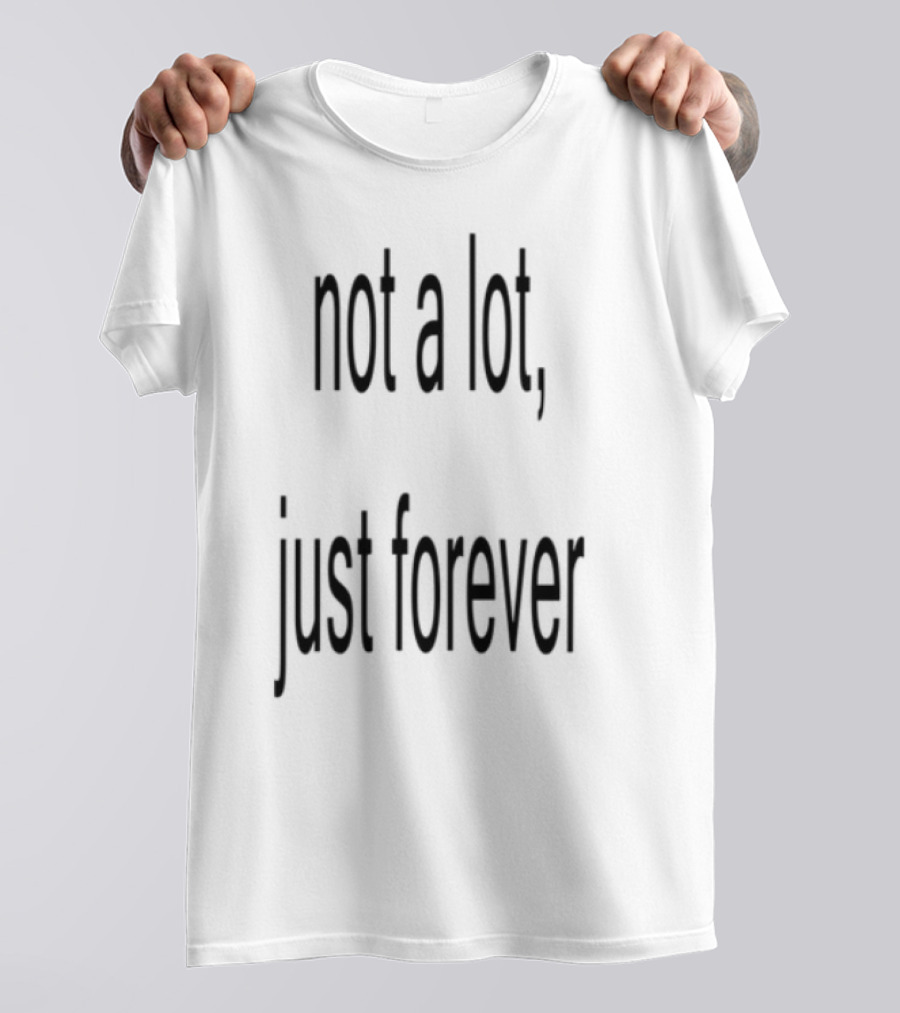 Not A Lot Just Forever Romantic Sentiment Phrase T-Shirt