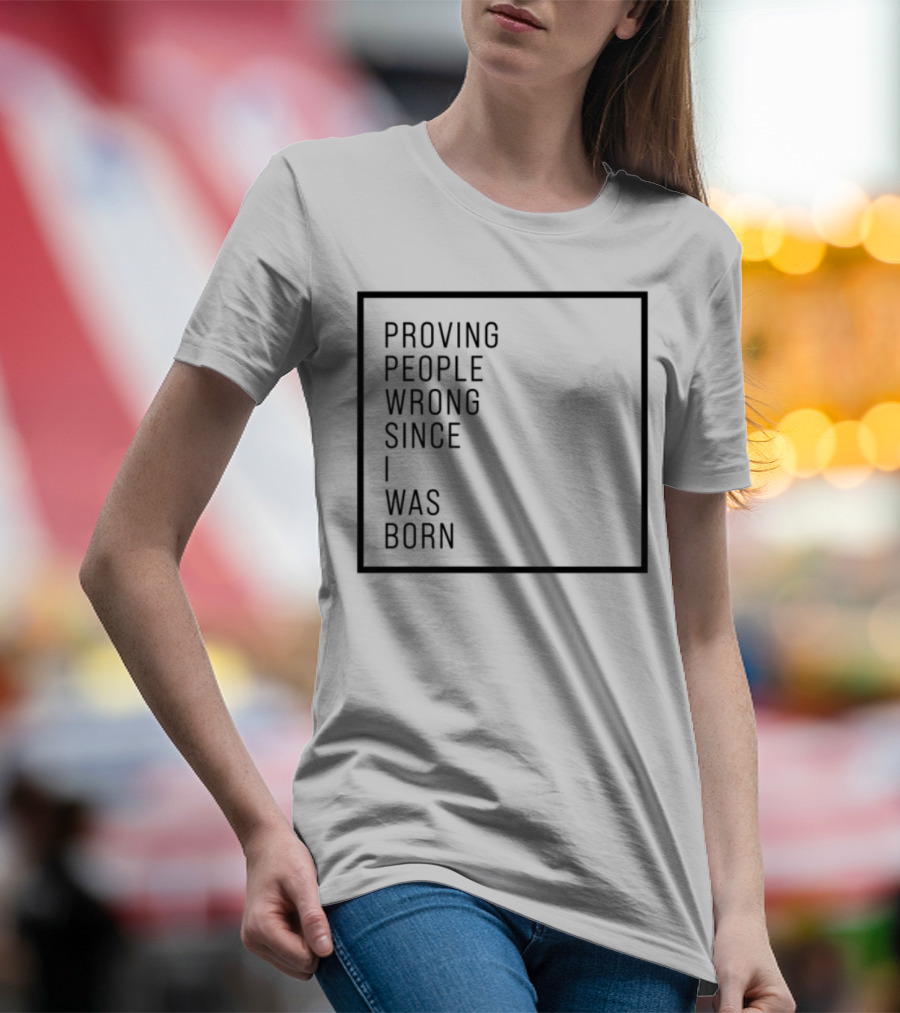 Proving People Wrong Since I Was Born Resilient Attitude Confidence Motivation T-Shirt